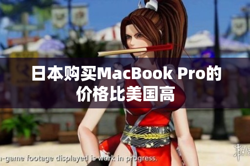 日本购买MacBook Pro的价格比美国高