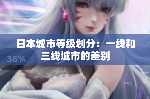 日本城市等级划分：一线和三线城市的差别