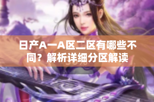 日产A一A区二区有哪些不同？解析详细分区解读