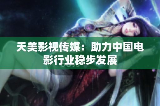 天美影视传媒：助力中国电影行业稳步发展