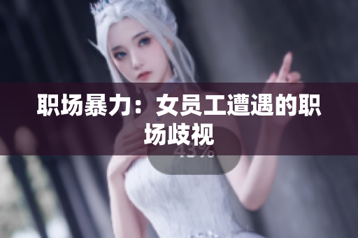 职场暴力：女员工遭遇的职场歧视
