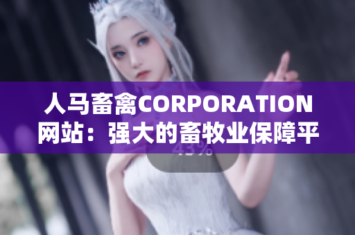 人马畜禽CORPORATION网站：强大的畜牧业保障平台！