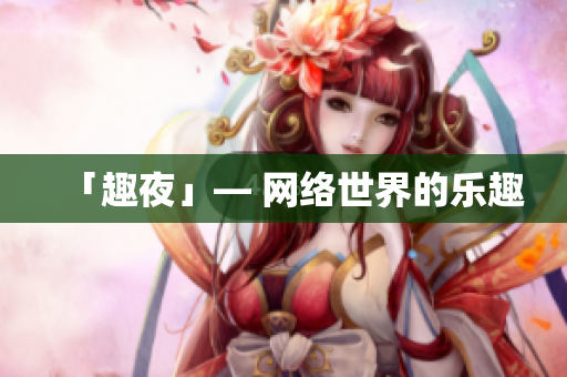 「趣夜」— 网络世界的乐趣