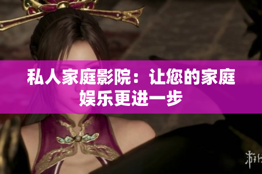 私人家庭影院：让您的家庭娱乐更进一步
