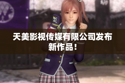 天美影视传媒有限公司发布新作品！