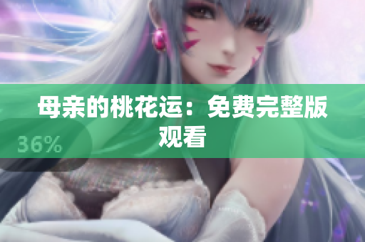 母亲的桃花运：免费完整版观看