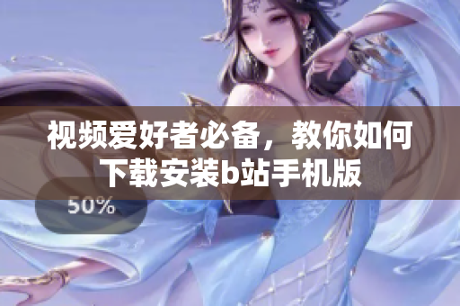 视频爱好者必备，教你如何下载安装b站手机版