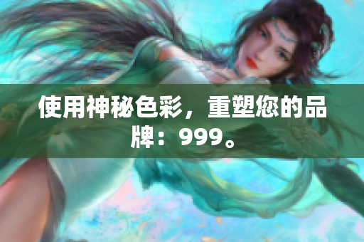 使用神秘色彩，重塑您的品牌：999。