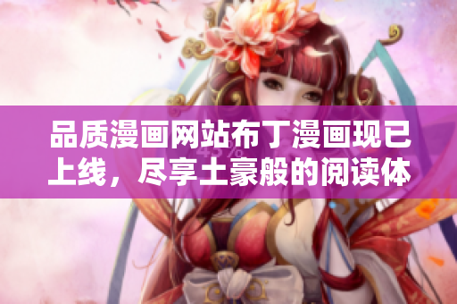 品质漫画网站布丁漫画现已上线，尽享土豪般的阅读体验