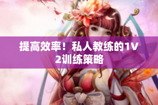 提高效率！私人教练的1V2训练策略
