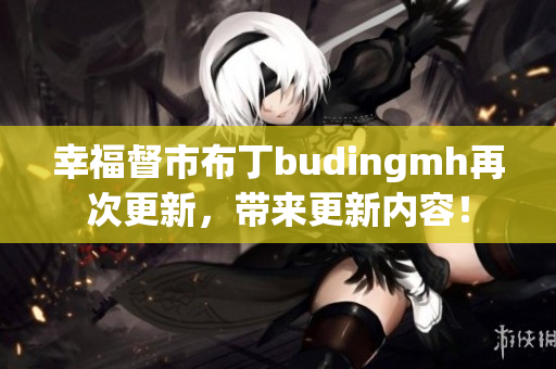 幸福督市布丁budingmh再次更新，带来更新内容！