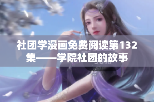社团学漫画免费阅读第132集——学院社团的故事