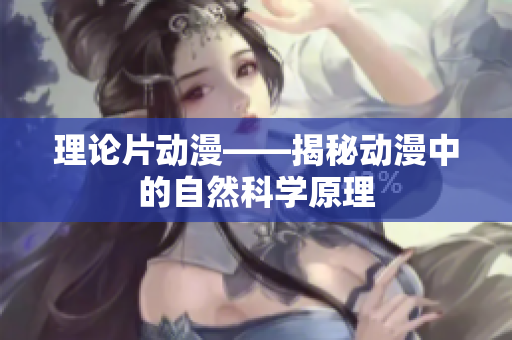 理论片动漫——揭秘动漫中的自然科学原理