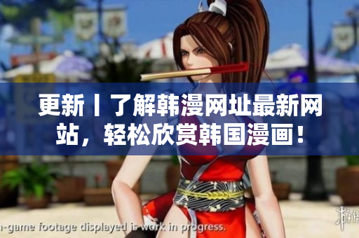 更新丨了解韩漫网址最新网站，轻松欣赏韩国漫画！