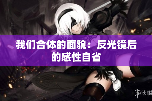 我们合体的面貌：反光镜后的感性自省