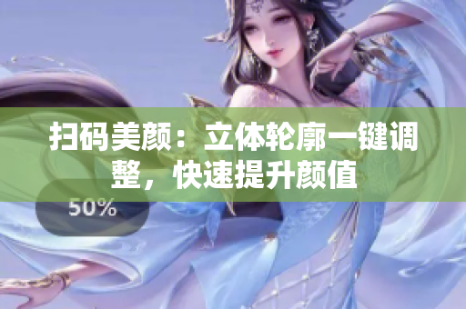 扫码美颜：立体轮廓一键调整，快速提升颜值