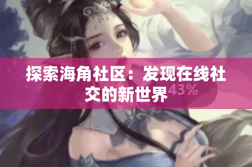 探索海角社区：发现在线社交的新世界