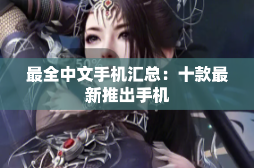 最全中文手机汇总：十款最新推出手机