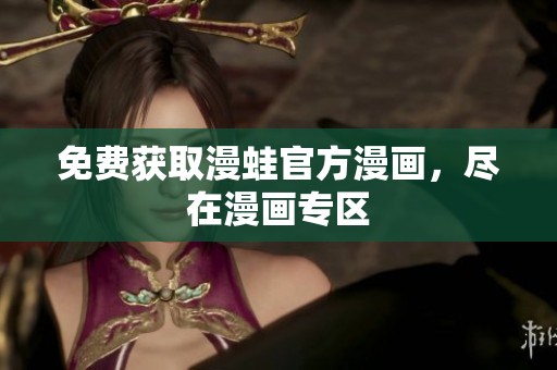 免费获取漫蛙官方漫画，尽在漫画专区