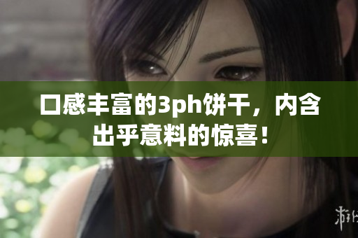 口感丰富的3ph饼干，内含出乎意料的惊喜！