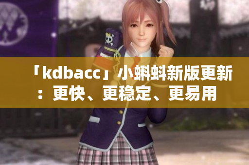 「kdbacc」小蝌蚪新版更新：更快、更稳定、更易用
