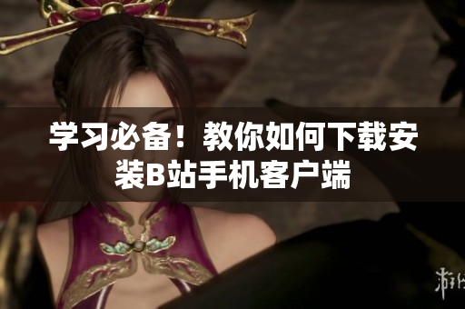 学习必备！教你如何下载安装B站手机客户端