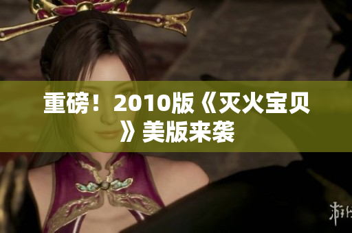 重磅！2010版《灭火宝贝》美版来袭