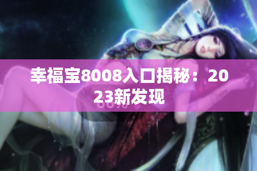 幸福宝8008入口揭秘：2023新发现