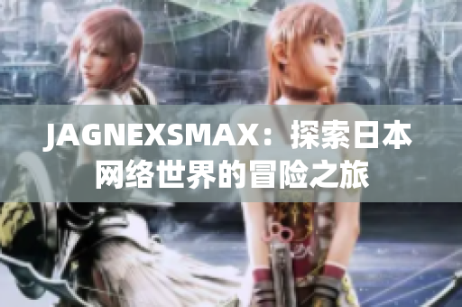 JAGNEXSMAX：探索日本网络世界的冒险之旅