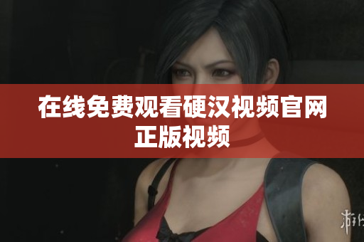 在线免费观看硬汉视频官网正版视频