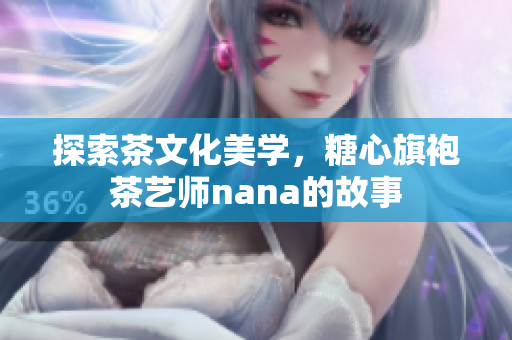 探索茶文化美学，糖心旗袍茶艺师nana的故事