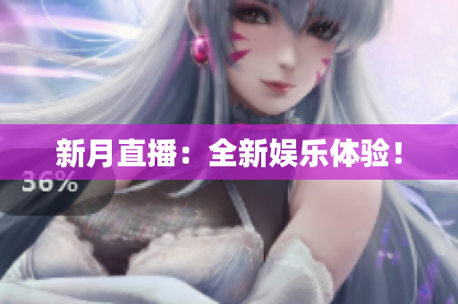 新月直播：全新娱乐体验！