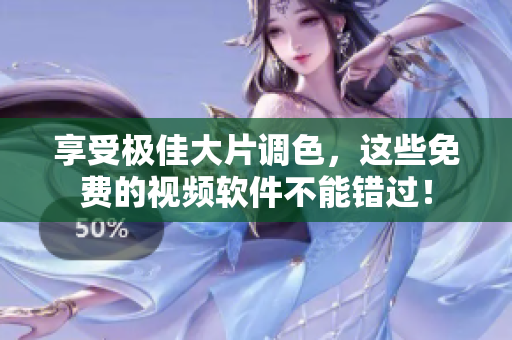 享受极佳大片调色，这些免费的视频软件不能错过！