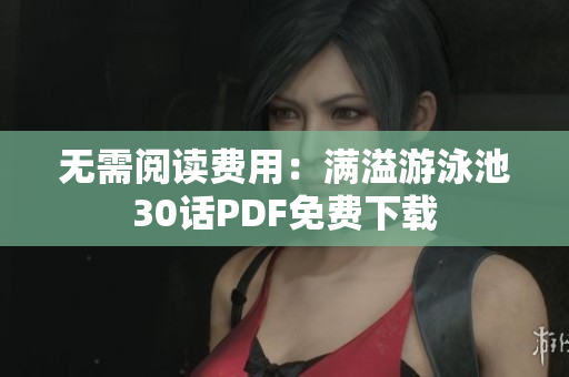 无需阅读费用：满溢游泳池30话PDF免费下载