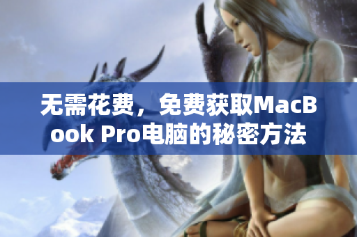 无需花费，免费获取MacBook Pro电脑的秘密方法
