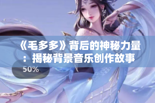 《毛多多》背后的神秘力量：揭秘背景音乐创作故事