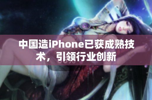 中国造iPhone已获成熟技术，引领行业创新
