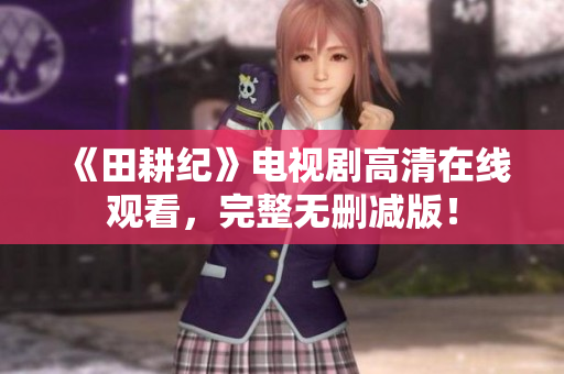 《田耕纪》电视剧高清在线观看，完整无删减版！