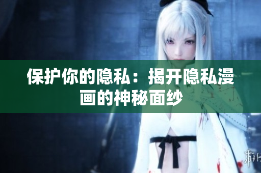 保护你的隐私：揭开隐私漫画的神秘面纱