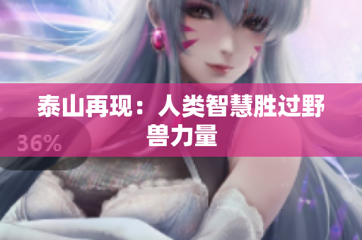 泰山再现：人类智慧胜过野兽力量