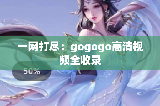 一网打尽：gogogo高清视频全收录