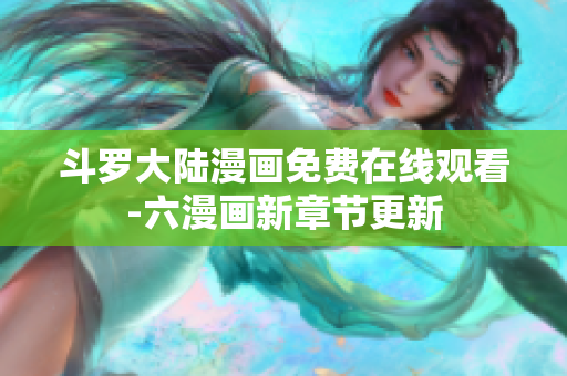 斗罗大陆漫画免费在线观看-六漫画新章节更新