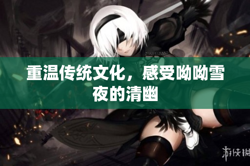 重温传统文化，感受呦呦雪夜的清幽