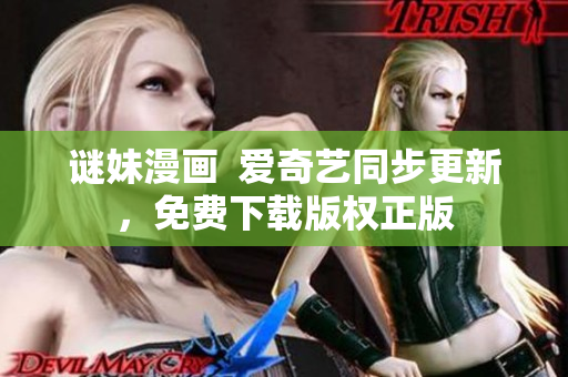 谜妹漫画  爱奇艺同步更新，免费下载版权正版