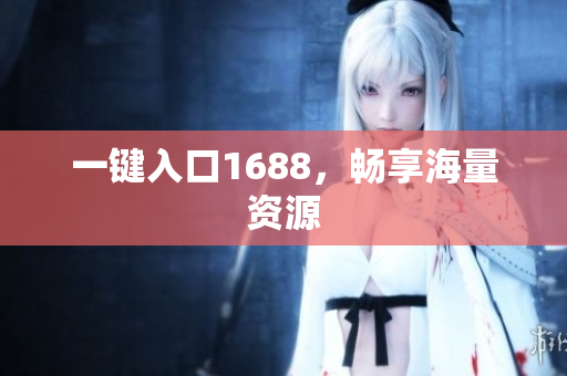 一键入口1688，畅享海量资源