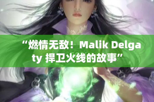 “燃情无敌！Malik Delgaty 捍卫火线的故事”