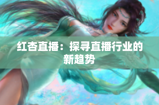 红杏直播：探寻直播行业的新趋势