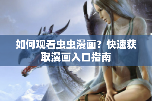 如何观看虫虫漫画？快速获取漫画入口指南