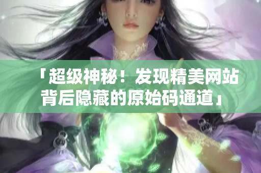 「超级神秘！发现精美网站背后隐藏的原始码通道」