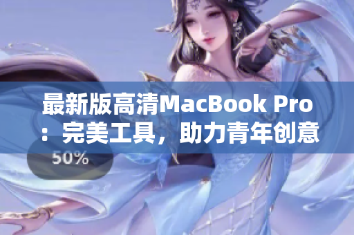 最新版高清MacBook Pro：完美工具，助力青年创意之路
